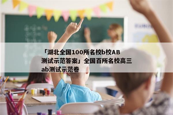 「湖北全国100所名校b校AB测试示范答案」全国百所名校高三ab测试示范卷