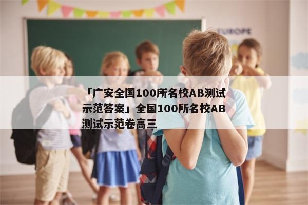 「广安全国100所名校AB测试示范答案」全国100所名校AB测试示范卷高三