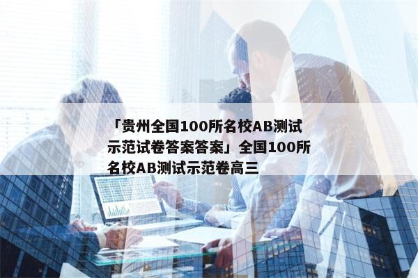 「贵州全国100所名校AB测试示范试卷答案答案」全国100所名校AB测试示范卷高三