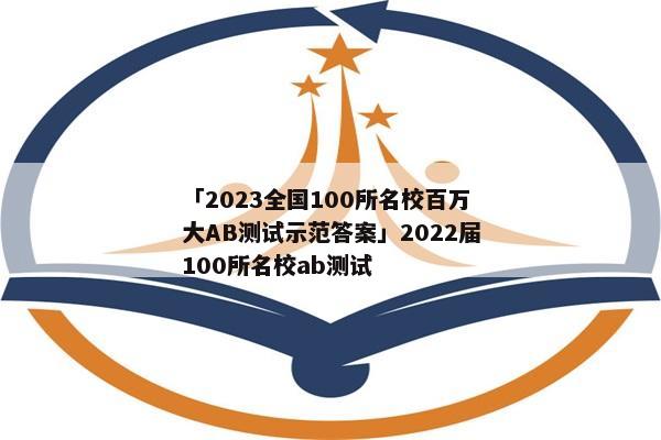 「2023全国100所名校百万大AB测试示范答案」2022届100所名校ab测试