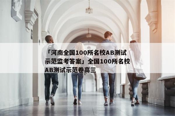 「河南全国100所名校AB测试示范监考答案」全国100所名校AB测试示范卷高三