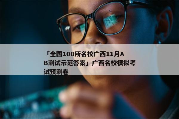 「全国100所名校广西11月AB测试示范答案」广西名校模拟考试预测卷