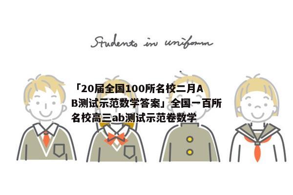 「20届全国100所名校二月AB测试示范数学答案」全国一百所名校高三ab测试示范卷数学