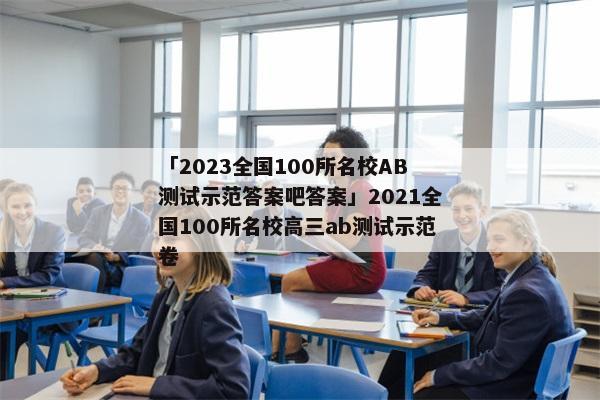 「2023全国100所名校AB测试示范答案吧答案」2021全国100所名校高三ab测试示范卷