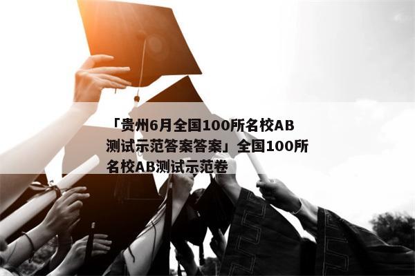 「贵州6月全国100所名校AB测试示范答案答案」全国100所名校AB测试示范卷