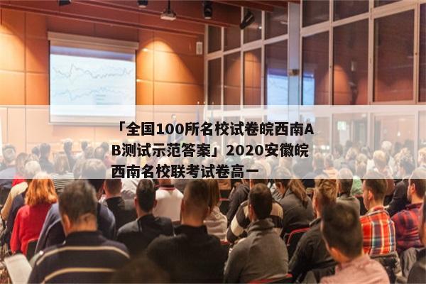 「全国100所名校试卷皖西南AB测试示范答案」2020安徽皖西南名校联考试卷高一