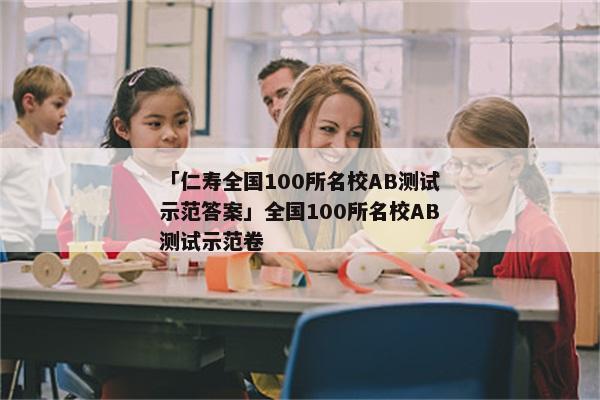 「仁寿全国100所名校AB测试示范答案」全国100所名校AB测试示范卷