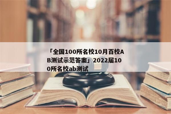 「全国100所名校10月百校AB测试示范答案」2022届100所名校ab测试
