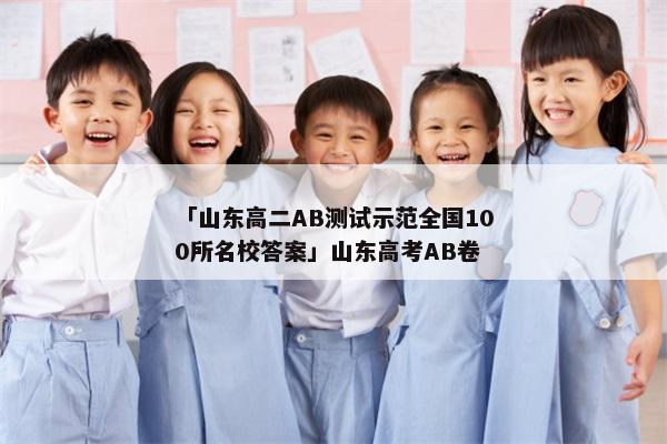 「山东高二AB测试示范全国100所名校答案」山东高考AB卷