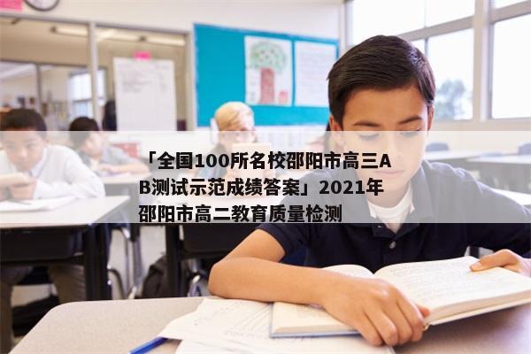 「全国100所名校邵阳市高三AB测试示范成绩答案」2021年邵阳市高二教育质量检测