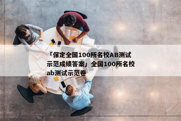 「保定全国100所名校AB测试示范成绩答案」全国100所名校ab测试示范卷
