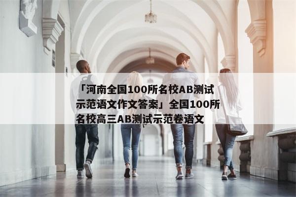 「河南全国100所名校AB测试示范语文作文答案」全国100所名校高三AB测试示范卷语文