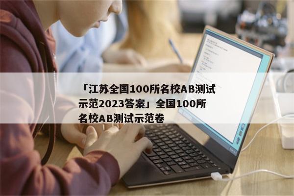 「江苏全国100所名校AB测试示范2023答案」全国100所名校AB测试示范卷