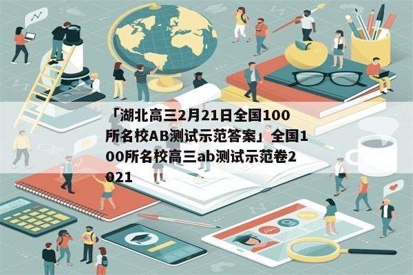 「湖北高三2月21日全国100所名校AB测试示范答案」全国100所名校高三ab测试示范卷2021