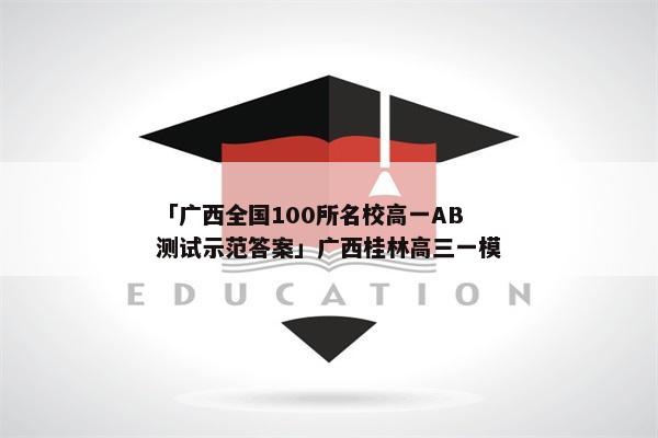 「广西全国100所名校高一AB测试示范答案」广西桂林高三一模