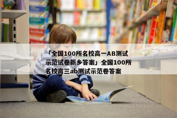 「全国100所名校高一AB测试示范试卷新乡答案」全国100所名校高三ab测试示范卷答案