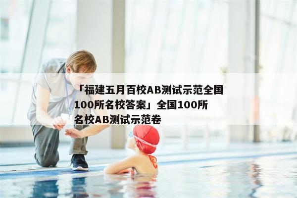 「福建五月百校AB测试示范全国100所名校答案」全国100所名校AB测试示范卷