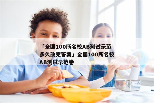 「全国100所名校AB测试示范多久改完答案」全国100所名校AB测试示范卷