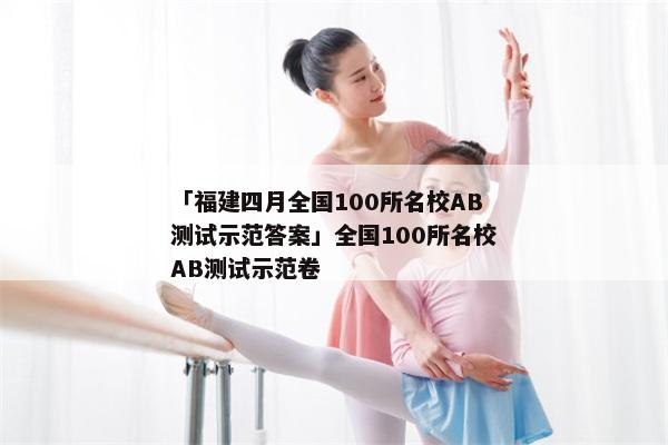 「福建四月全国100所名校AB测试示范答案」全国100所名校AB测试示范卷