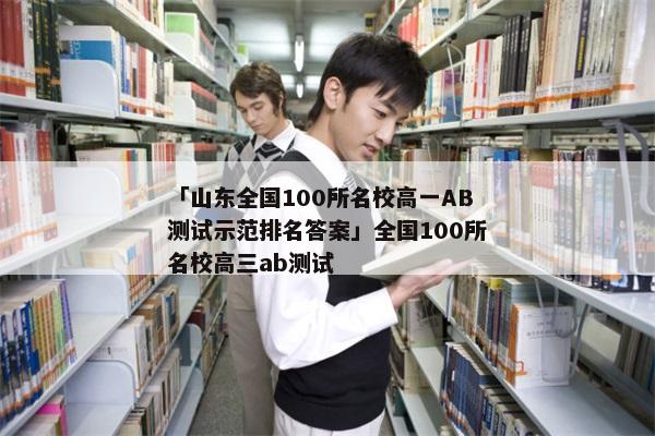 「山东全国100所名校高一AB测试示范排名答案」全国100所名校高三ab测试