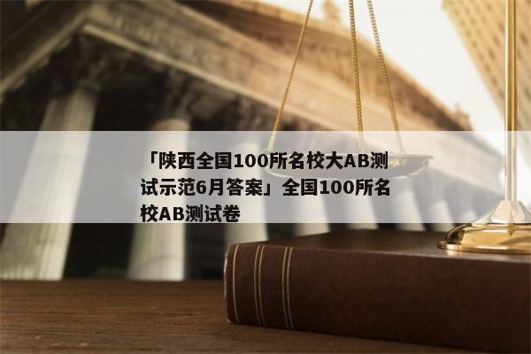 「陕西全国100所名校大AB测试示范6月答案」全国100所名校AB测试卷