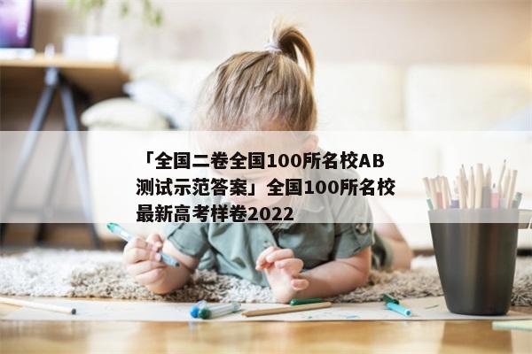 「全国二卷全国100所名校AB测试示范答案」全国100所名校最新高考样卷2022