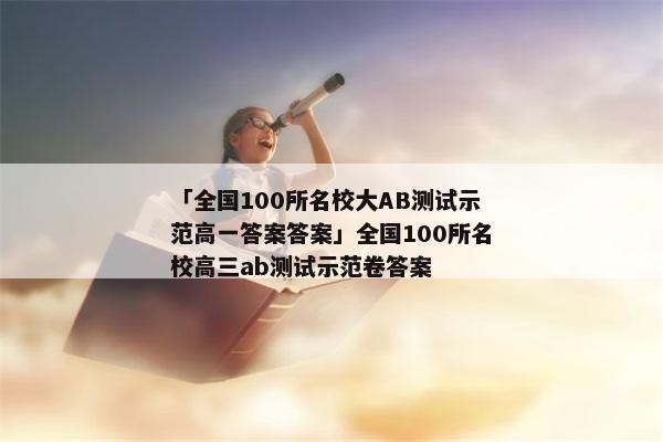 「全国100所名校大AB测试示范高一答案答案」全国100所名校高三ab测试示范卷答案