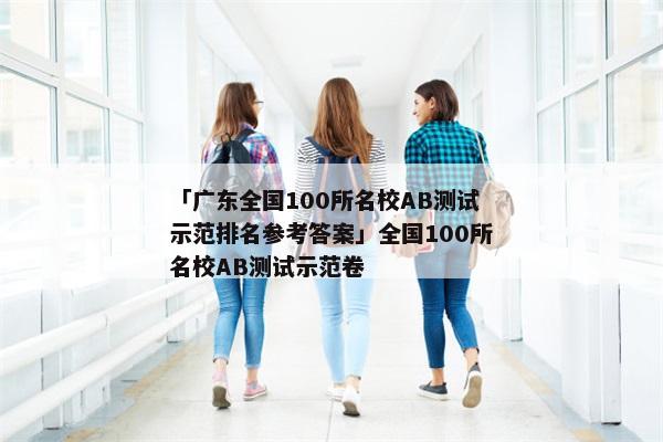 「广东全国100所名校AB测试示范排名参考答案」全国100所名校AB测试示范卷