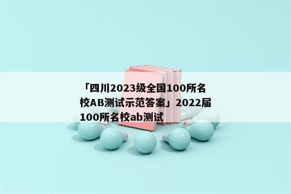 「四川2023级全国100所名校AB测试示范答案」2022届100所名校ab测试