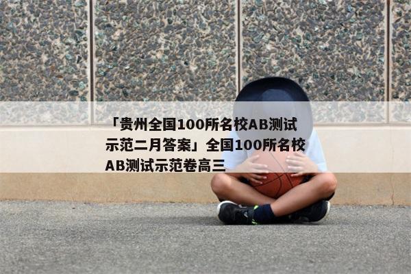 「贵州全国100所名校AB测试示范二月答案」全国100所名校AB测试示范卷高三