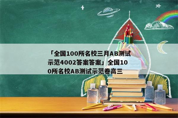 「全国100所名校三月AB测试示范4002答案答案」全国100所名校AB测试示范卷高三