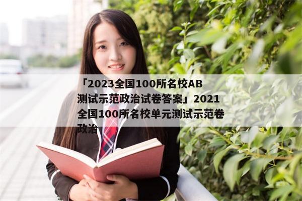 「2023全国100所名校AB测试示范政治试卷答案」2021全国100所名校单元测试示范卷政治