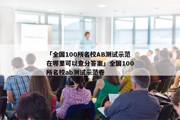 「全国100所名校AB测试示范在哪里可以查分答案」全国100所名校ab测试示范卷