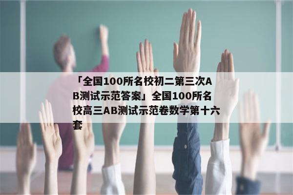 「全国100所名校初二第三次AB测试示范答案」全国100所名校高三AB测试示范卷数学第十六套