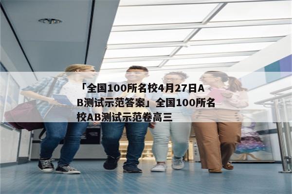 「全国100所名校4月27日AB测试示范答案」全国100所名校AB测试示范卷高三