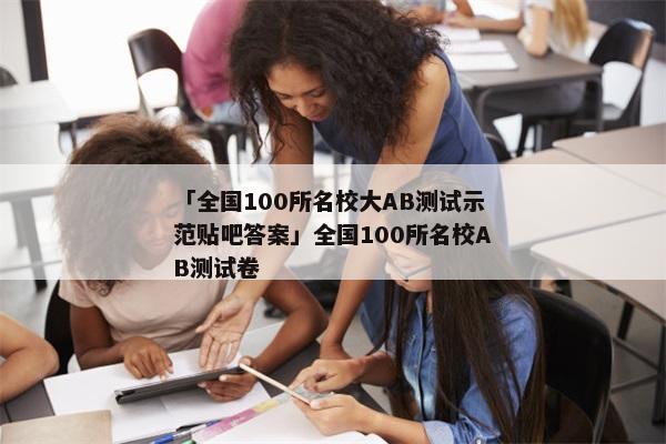 「全国100所名校大AB测试示范贴吧答案」全国100所名校AB测试卷