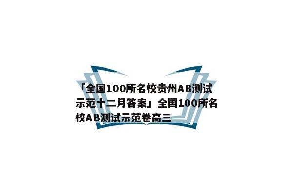 「全国100所名校贵州AB测试示范十二月答案」全国100所名校AB测试示范卷高三