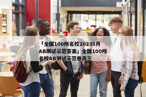 「全国100所名校20235月AB测试示范答案」全国100所名校AB测试示范卷高三