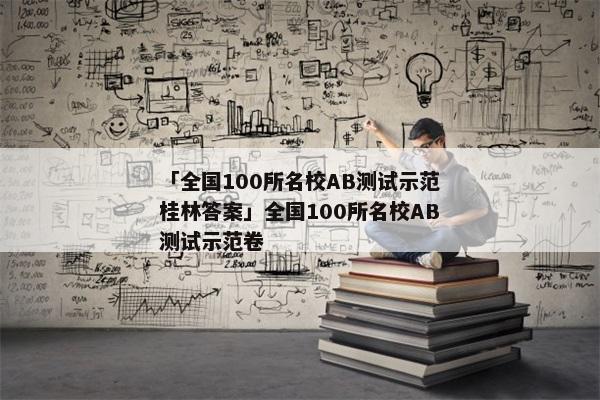 「全国100所名校AB测试示范桂林答案」全国100所名校AB测试示范卷
