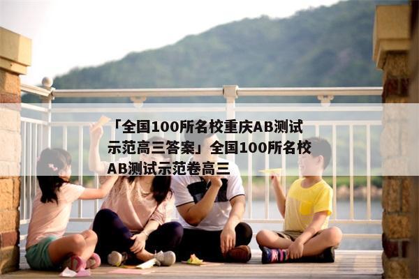 「全国100所名校重庆AB测试示范高三答案」全国100所名校AB测试示范卷高三