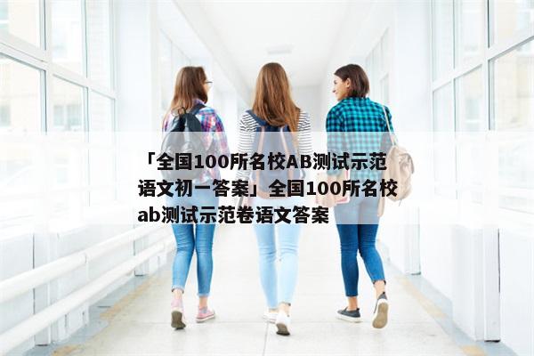 「全国100所名校AB测试示范语文初一答案」全国100所名校ab测试示范卷语文答案