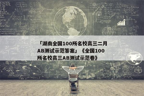 「湖南全国100所名校高三二月AB测试示范答案」《全国100所名校高三AB测试示范卷》