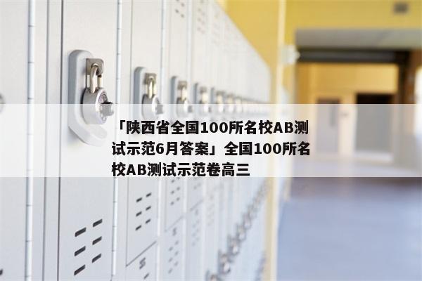 「陕西省全国100所名校AB测试示范6月答案」全国100所名校AB测试示范卷高三