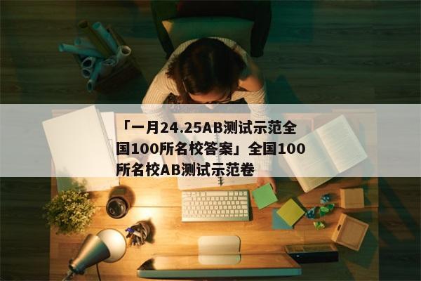 「一月24.25AB测试示范全国100所名校答案」全国100所名校AB测试示范卷