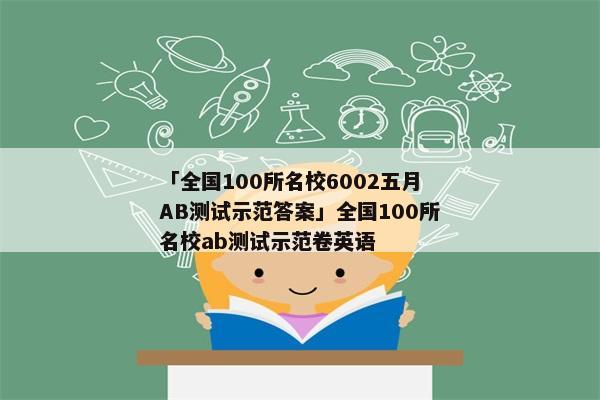 「全国100所名校6002五月AB测试示范答案」全国100所名校ab测试示范卷英语