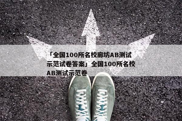 「全国100所名校廊坊AB测试示范试卷答案」全国100所名校AB测试示范卷