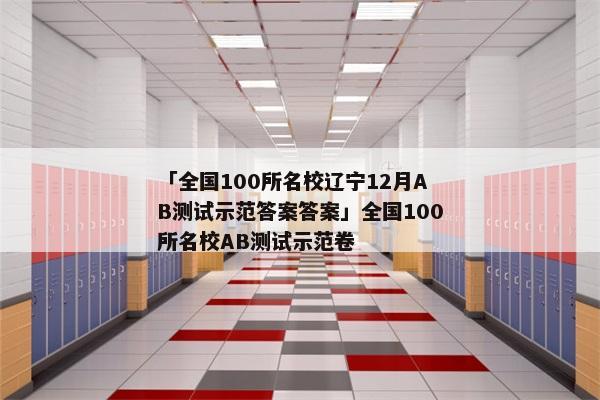 「全国100所名校辽宁12月AB测试示范答案答案」全国100所名校AB测试示范卷