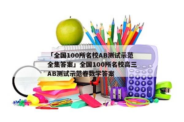 「全国100所名校AB测试示范全集答案」全国100所名校高三AB测试示范卷数学答案