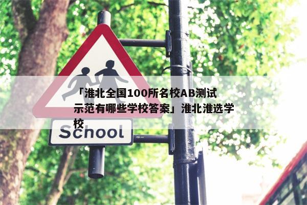「淮北全国100所名校AB测试示范有哪些学校答案」淮北淮选学校