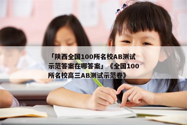 「陕西全国100所名校AB测试示范答案在哪答案」《全国100所名校高三AB测试示范卷》